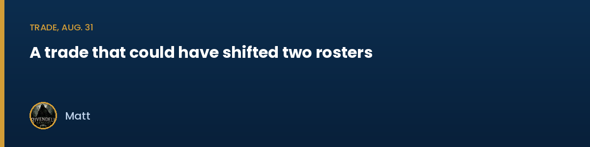 Trade, Aug. 31: A trade that could have shifted two rosters