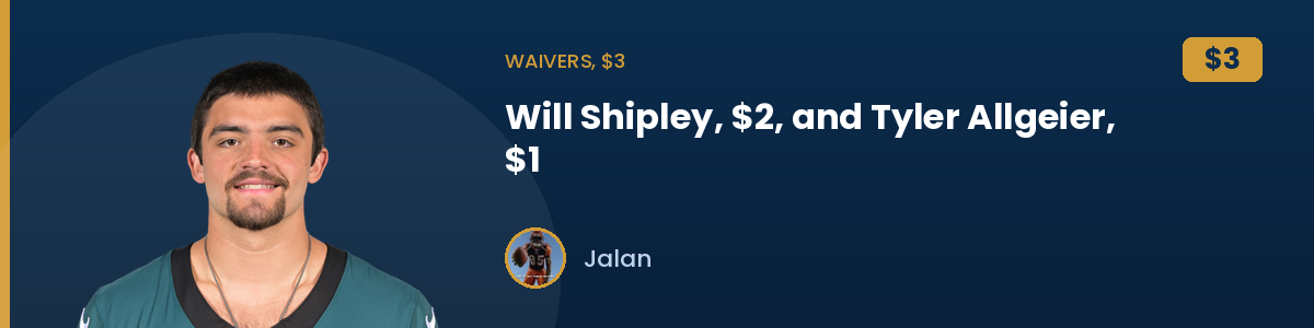 Waivers, $3: Will Shipley, $2, and Tyler Allgeier, $1
